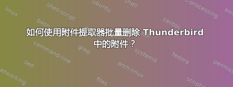 如何使用附件提取器批量删除 Thunderbird 中的附件？