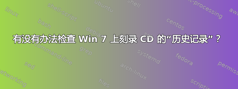 有没有办法检查 Win 7 上刻录 CD 的“历史记录”？