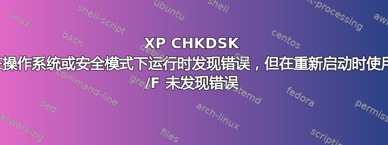 XP CHKDSK 在操作系统或安全模式下运行时发现错误，但在重新启动时使用 /F 未发现错误