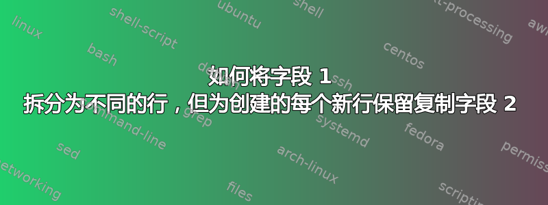 如何将字段 1 拆分为不同的行，但为创建的每个新行保留复制字段 2