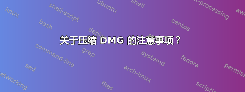 关于压缩 DMG 的注意事项？