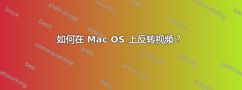 如何在 Mac OS 上反转视频？