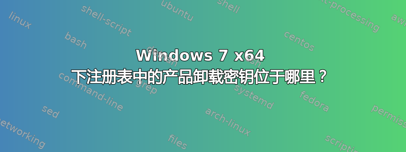 Windows 7 x64 下注册表中的产品卸载密钥位于哪里？