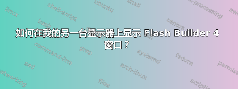 如何在我的另一台显示器上显示 Flash Builder 4 窗口？