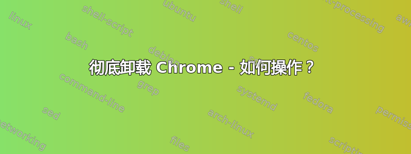 彻底卸载 Chrome - 如何操作？