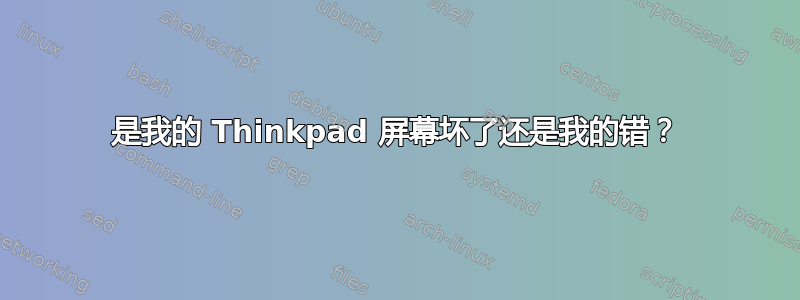 是我的 Thinkpad 屏幕坏了还是我的错？