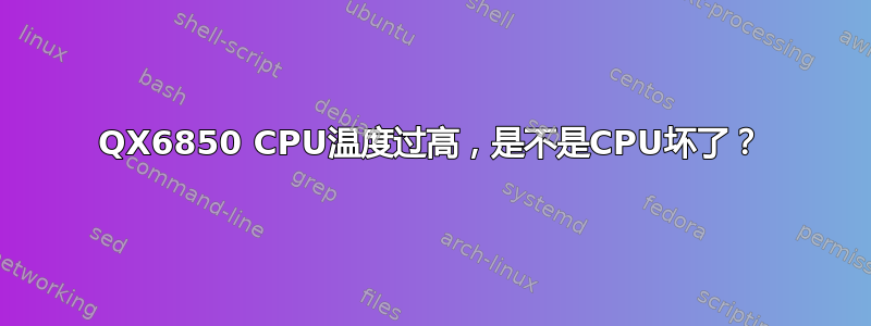 QX6850 CPU温度过高，是不是CPU坏了？