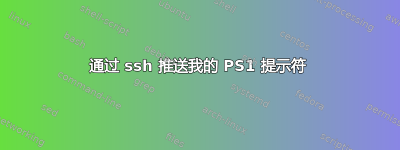 通过 ssh 推送我的 PS1 提示符