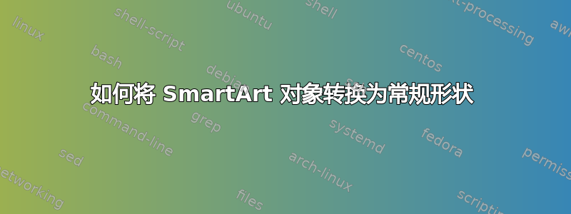 如何将 SmartArt 对象转换为常规形状