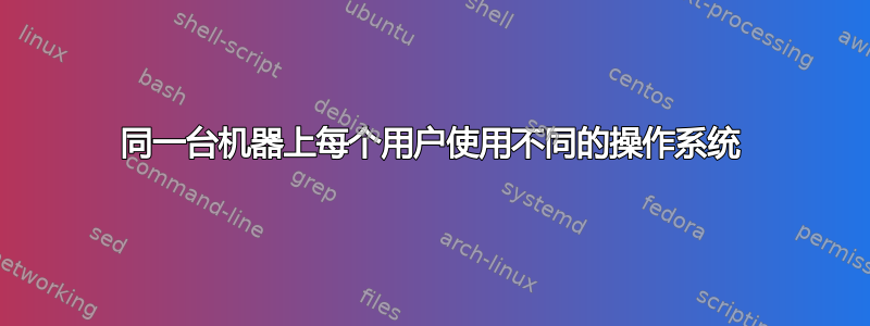 同一台机器上每个用户使用不同的操作系统