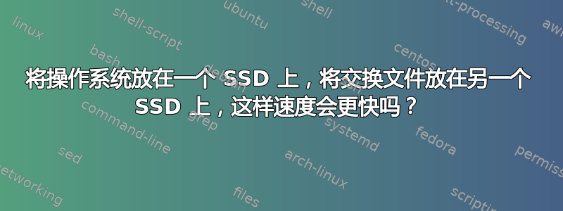 将操作系统放在一个 SSD 上，将交换文件放在另一个 SSD 上，这样速度会更快吗？