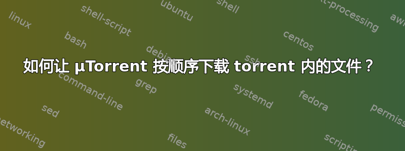 如何让 µTorrent 按顺序下载 torrent 内的文件？