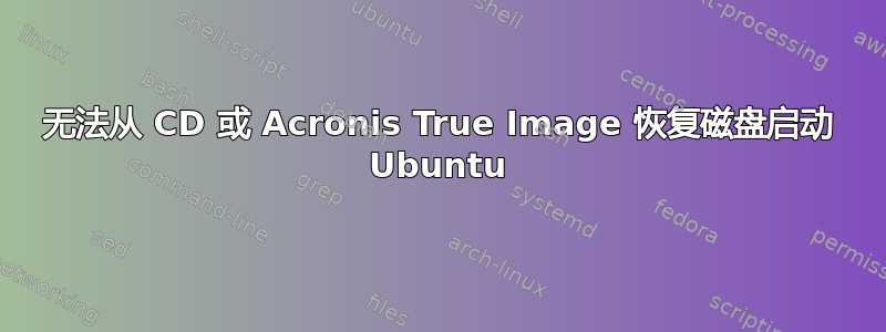 无法从 CD 或 Acronis True Image 恢复磁盘启动 Ubuntu