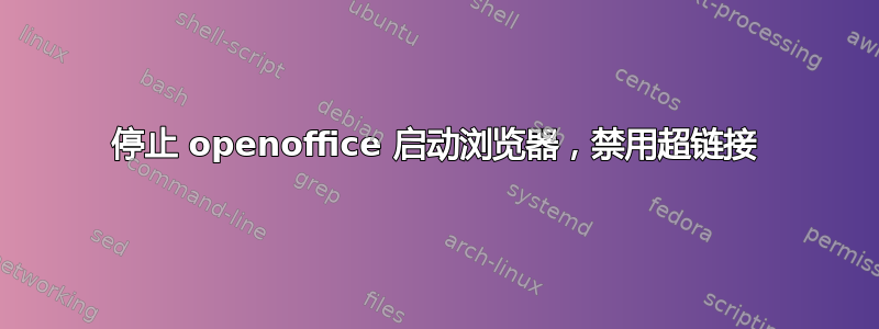 停止 openoffice 启动浏览器，禁用超链接