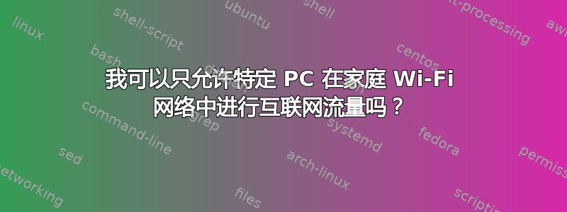 我可以只允许特定 PC 在家庭 Wi-Fi 网络中进行互联网流量吗？