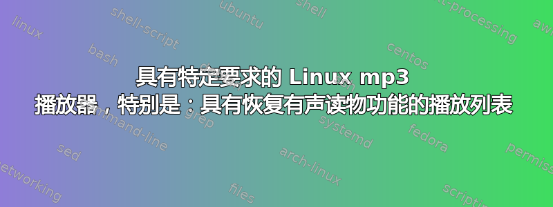 具有特定要求的 Linux mp3 播放器，特别是：具有恢复有声读物功能的播放列表