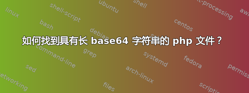 如何找到具有长 base64 字符串的 php 文件？