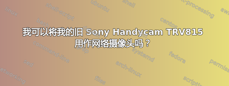 我可以将我的旧 Sony Handycam TRV815 用作网络摄像头吗？