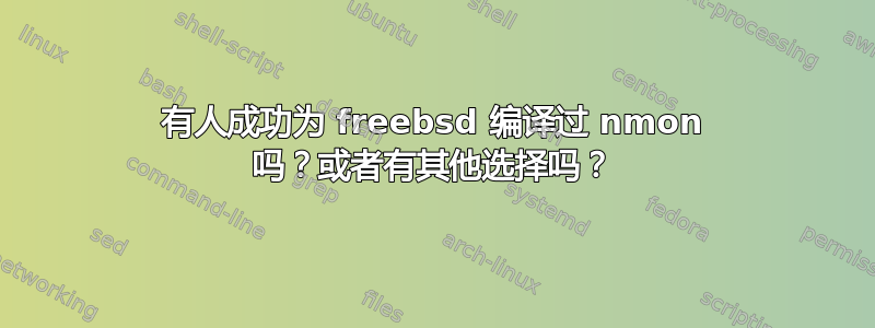 有人成功为 freebsd 编译过 nmon 吗？或者有其他选择吗？