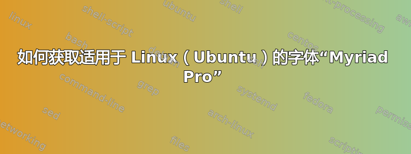 如何获取适用于 Linux（Ubuntu）的字体“Myriad Pro”