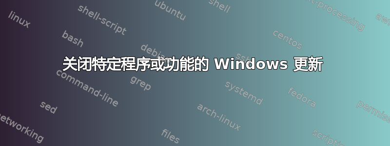 关闭特定程序或功能的 Windows 更新