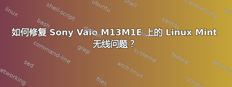 如何修复 Sony Vaio M13M1E 上的 Linux Mint 无线问题？