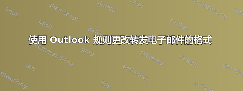 使用 Outlook 规则更改转发电子邮件的格式