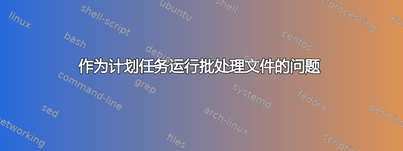 作为计划任务运行批处理文件的问题