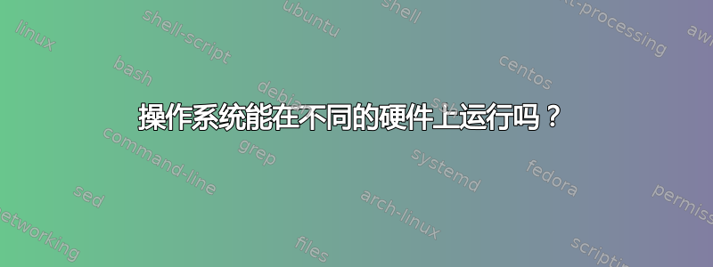 操作系统能在不同的硬件上运行吗？