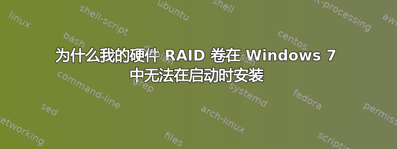 为什么我的硬件 RAID 卷在 Windows 7 中无法在启动时安装