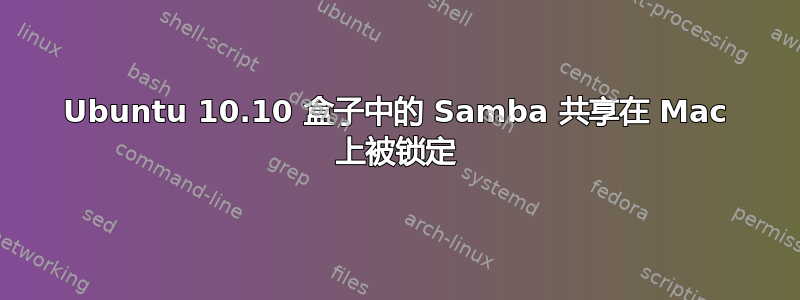 Ubuntu 10.10 盒子中的 Samba 共享在 Mac 上被锁定