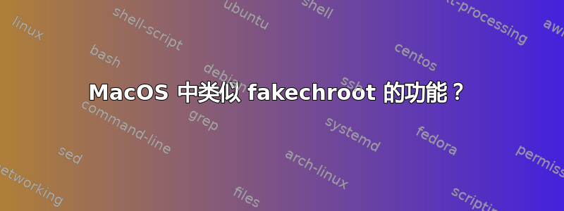 MacOS 中类似 fakechroot 的功能？