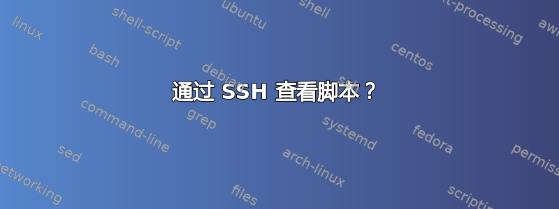 通过 SSH 查看脚本？