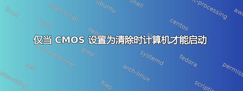 仅当 CMOS 设置为清除时计算机才能启动