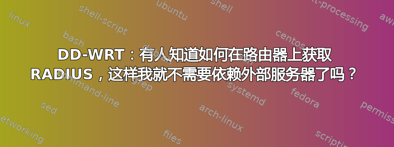 DD-WRT：有人知道如何在路由器上获取 RADIUS，这样我就不需要依赖外部服务器了吗？