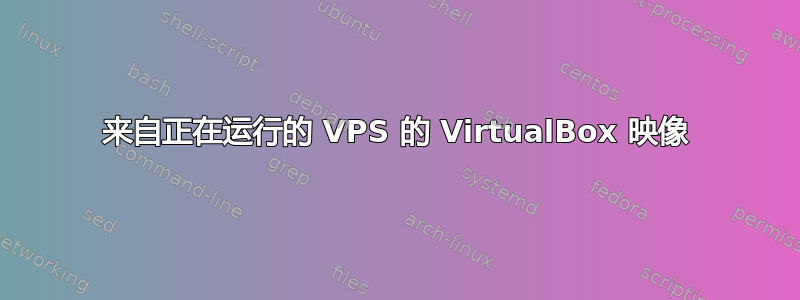 来自正在运行的 VPS 的 VirtualBox 映像