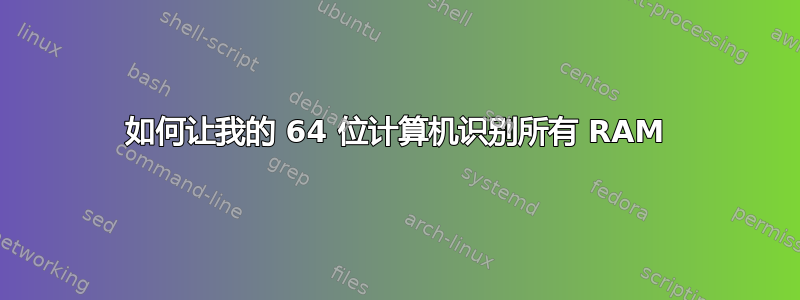 如何让我的 64 位计算机识别所有 RAM