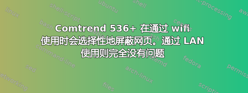 Comtrend 536+ 在通过 wifi 使用时会选择性地屏蔽网页。通过 LAN 使用则完全没有问题