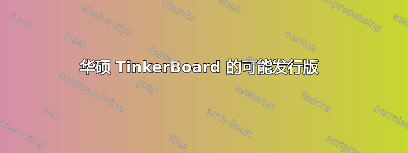 华硕 TinkerBoard 的可能发行版 