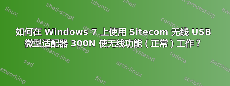 如何在 Windows 7 上使用 Sitecom 无线 USB 微型适配器 300N 使无线功能（正常）工作？