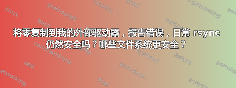 将零复制到我的外部驱动器，报告错误，日常 rsync 仍然安全吗？哪些文件系统更安全？