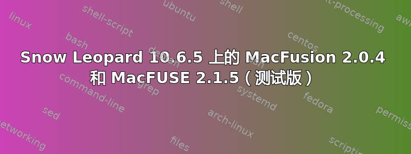 Snow Leopard 10.6.5 上的 MacFusion 2.0.4 和 MacFUSE 2.1.5（测试版）