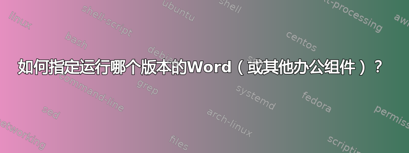 如何指定运行哪个版本的Word（或其他办公组件）？