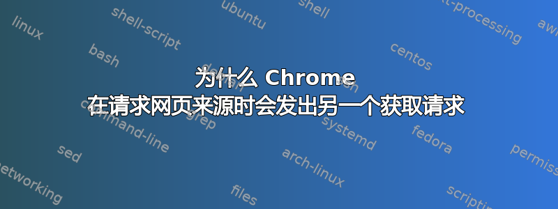 为什么 Chrome 在请求网页来源时会发出另一个获取请求