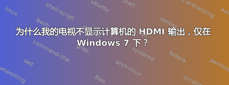 为什么我的电视不显示计算机的 HDMI 输出，仅在 Windows 7 下？