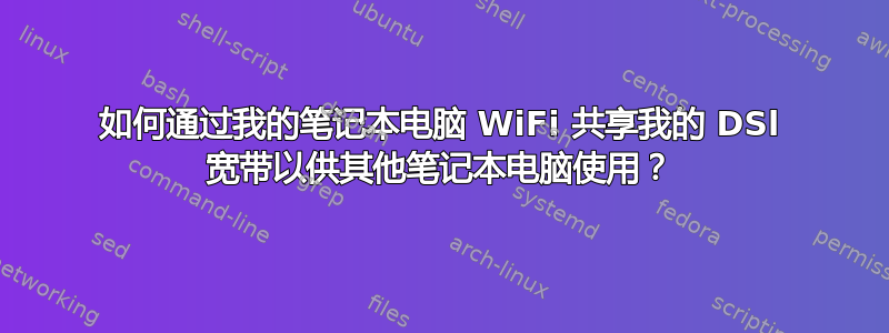 如何通过我的笔记本电脑 WiFi 共享我的 DSl 宽带以供其他笔记本电脑使用？