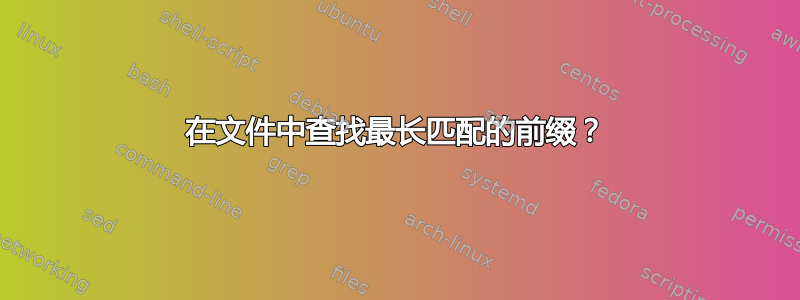 在文件中查找最长匹配的前缀？