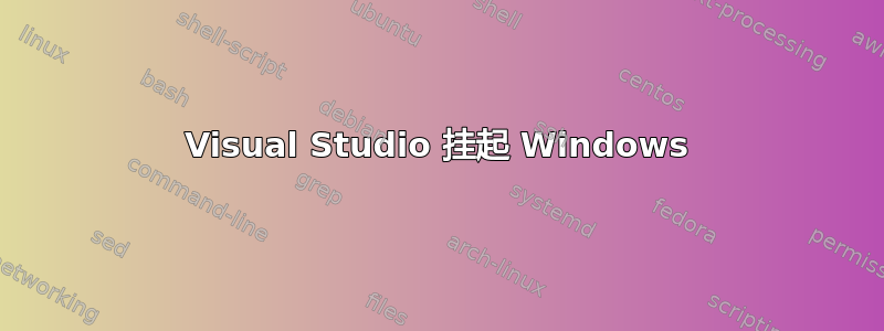 Visual Studio 挂起 Windows