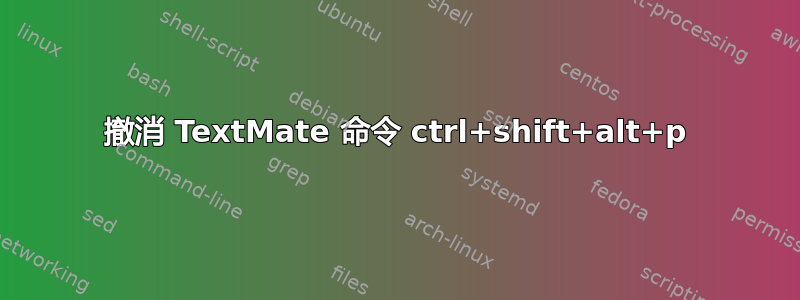 撤消 TextMate 命令 ctrl+shift+alt+p