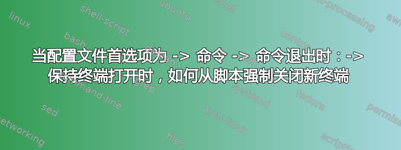 当配置文件首选项为 -> 命令 -> 命令退出时：-> 保持终端打开时，如何从脚本强制关闭新终端